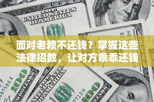 武汉面对老赖不还钱？掌握这些法律招数，让对方乖乖还钱！