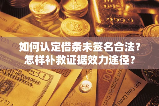 武汉如何认定借条未签名合法？怎样补救证据效力途径？