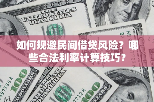 武汉如何规避民间借贷风险？哪些合法利率计算技巧？